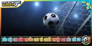 Kèo Đội Ghi Bàn Trước Sau