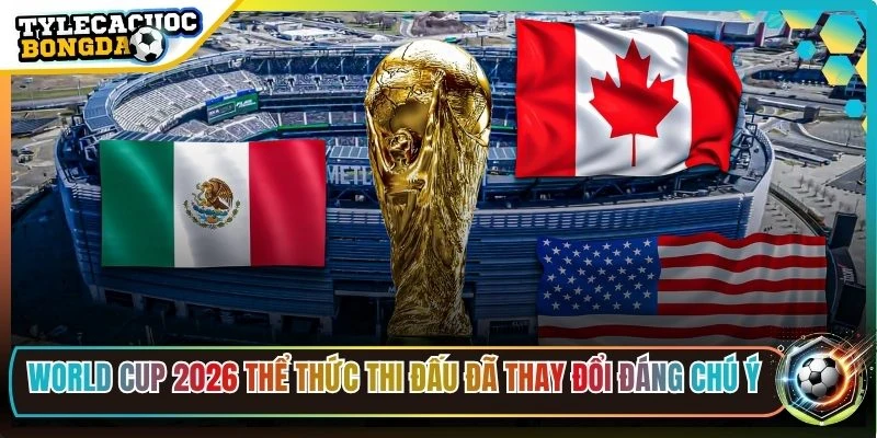 World Cup 2026 thể thức thi đấu đã thay đổi